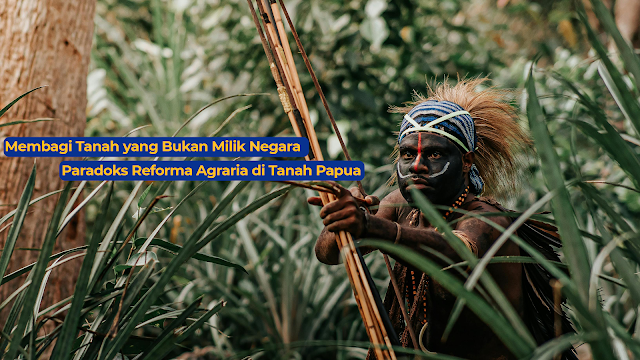 Membagi Tanah yang Bukan Milik Negara, Paradoks Reforma Agraria di Tanah Papua